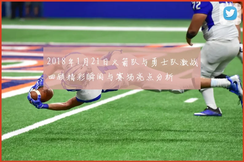 2018年1月21日火箭队与勇士队激战回顾精彩瞬间与赛场亮点分析