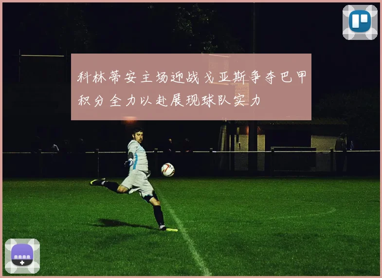 科林蒂安主场迎战戈亚斯争夺巴甲积分全力以赴展现球队实力