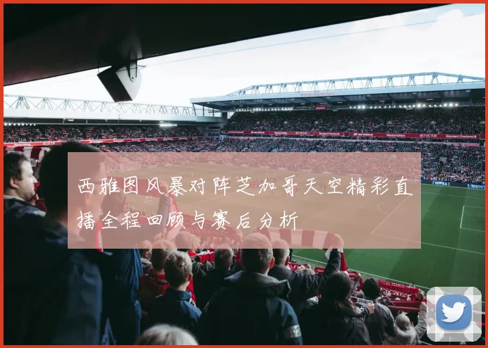 西雅图风暴对阵芝加哥天空精彩直播全程回顾与赛后分析