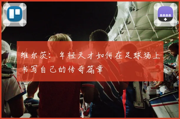 维尔茨：年轻天才如何在足球场上书写自己的传奇篇章