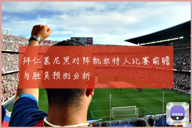 拜仁慕尼黑对阵凯尔特人比赛前瞻与胜负预测分析