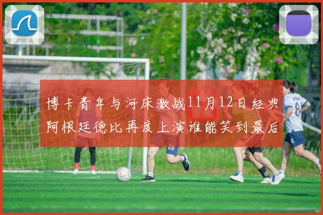 博卡青年与河床激战11月12日经典阿根廷德比再度上演谁能笑到最后