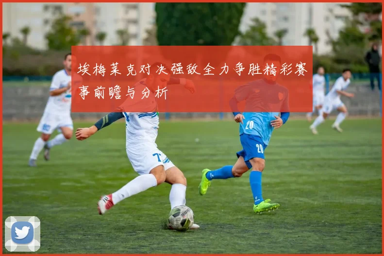 埃梅莱克对决强敌全力争胜精彩赛事前瞻与分析