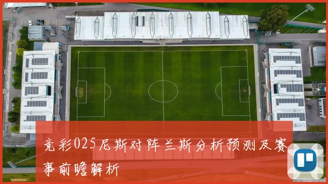 竞彩025尼斯对阵兰斯分析预测及赛事前瞻解析