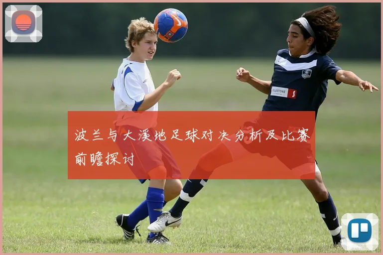 波兰与大溪地足球对决分析及比赛前瞻探讨