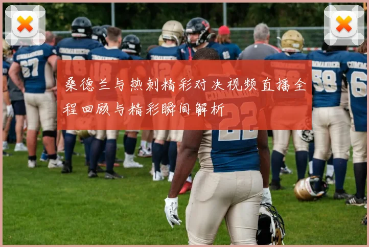 桑德兰与热刺精彩对决视频直播全程回顾与精彩瞬间解析