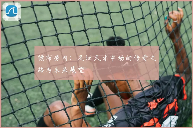德布劳内：足坛天才中场的传奇之路与未来展望
