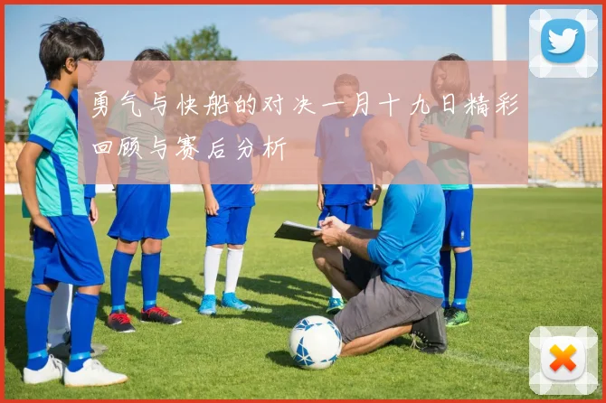 勇气与快船的对决一月十九日精彩回顾与赛后分析