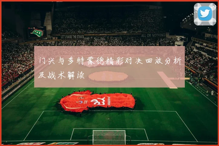 门兴与多特蒙德精彩对决回放分析及战术解读