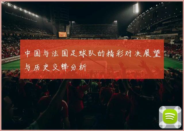 中国与法国足球队的精彩对决展望与历史交锋分析