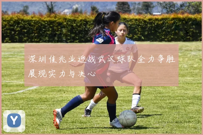 深圳佳兆业迎战武汉球队全力争胜展现实力与决心