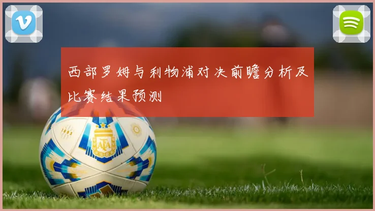 西部罗姆与利物浦对决前瞻分析及比赛结果预测