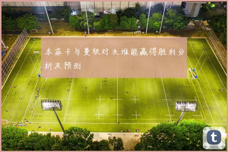 本菲卡与曼联对决谁能赢得胜利分析及预测