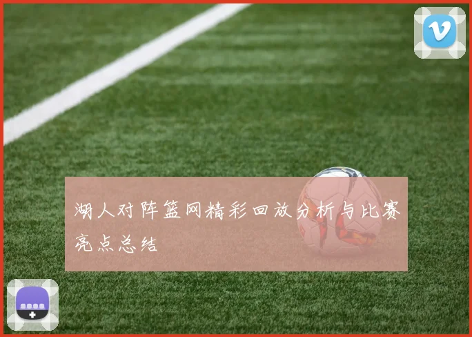 湖人对阵篮网精彩回放分析与比赛亮点总结