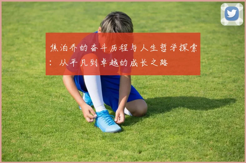 焦泊乔的奋斗历程与人生哲学探索：从平凡到卓越的成长之路