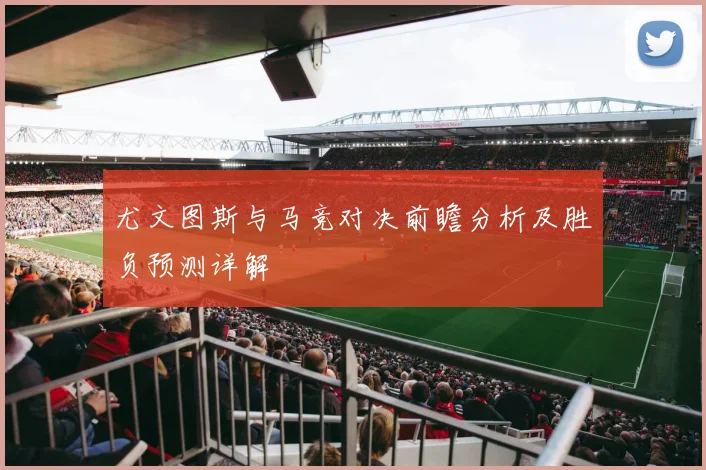 尤文图斯与马竞对决前瞻分析及胜负预测详解