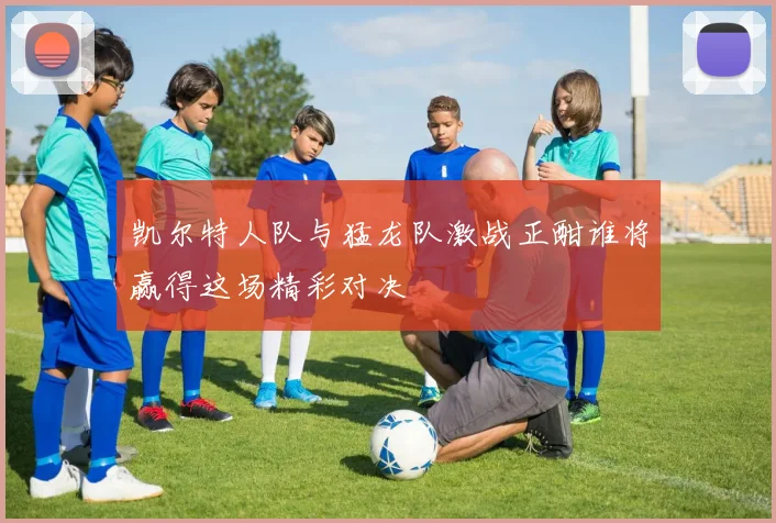 凯尔特人队与猛龙队激战正酣谁将赢得这场精彩对决