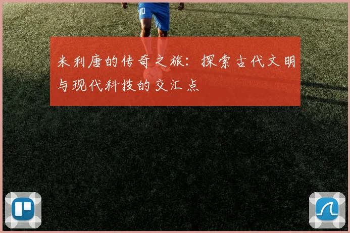 米利唐的传奇之旅：探索古代文明与现代科技的交汇点