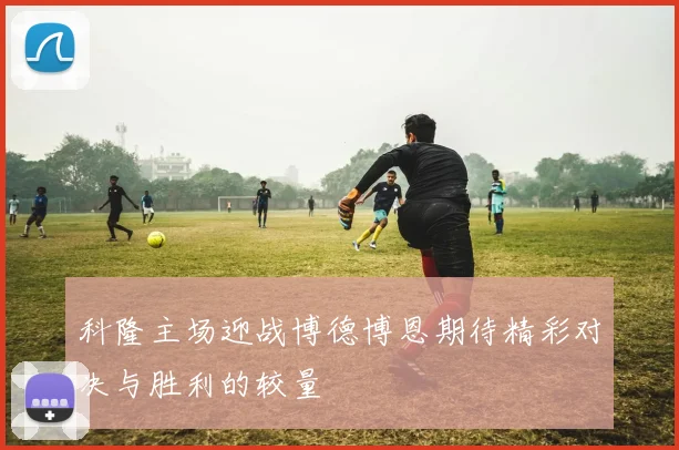 科隆主场迎战博德博恩期待精彩对决与胜利的较量
