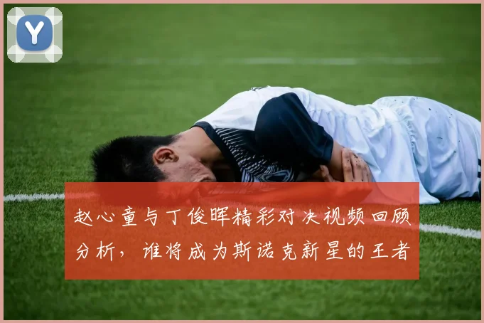 赵心童与丁俊晖精彩对决视频回顾分析，谁将成为斯诺克新星的王者