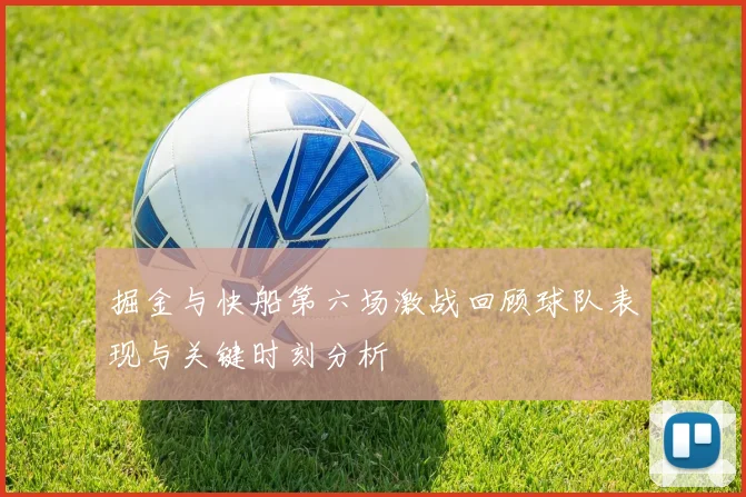 掘金与快船第六场激战回顾球队表现与关键时刻分析