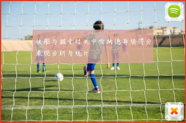 快船与掘金对决中伦纳德每场得分表现分析与统计