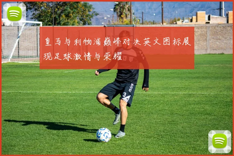 皇马与利物浦巅峰对决英文图标展现足球激情与荣耀