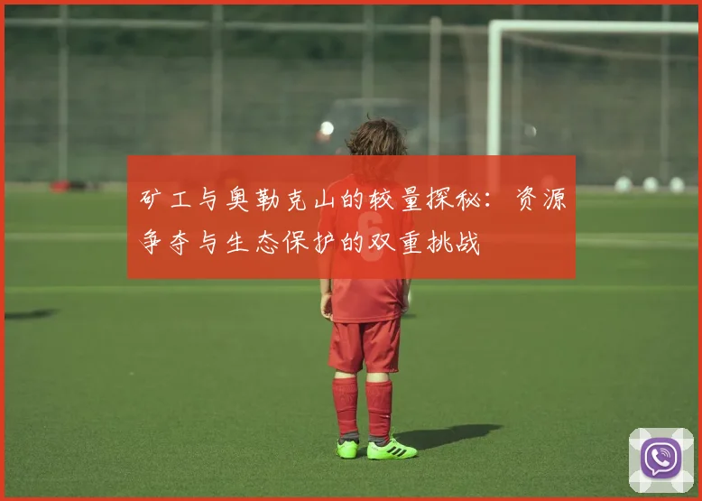 矿工与奥勒克山的较量探秘：资源争夺与生态保护的双重挑战