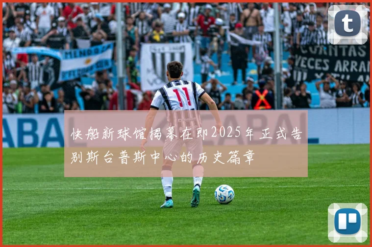 快船新球馆揭幕在即2025年正式告别斯台普斯中心的历史篇章