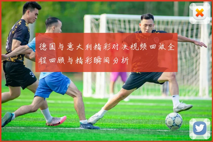德国与意大利精彩对决视频回放全程回顾与精彩瞬间分析
