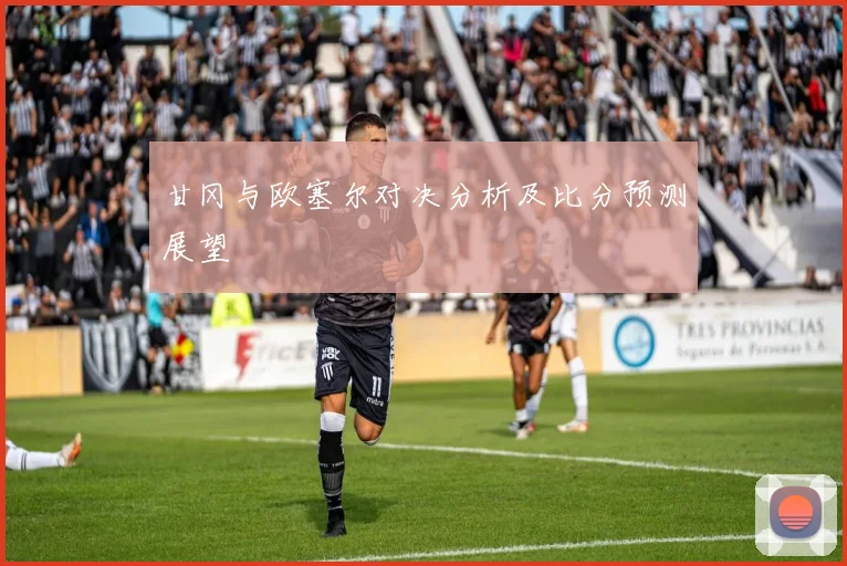 甘冈与欧塞尔对决分析及比分预测展望