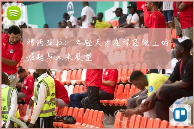 穆西亚拉：年轻天才在绿茵场上的崛起与未来展望
