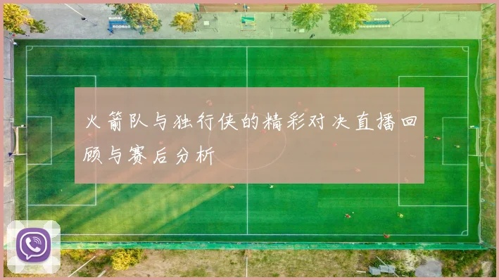 火箭队与独行侠的精彩对决直播回顾与赛后分析