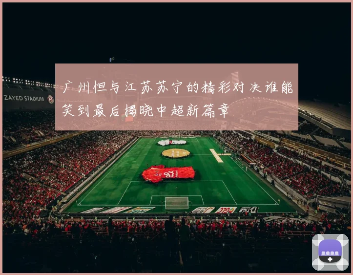广州怛与江苏苏宁的精彩对决谁能笑到最后揭晓中超新篇章