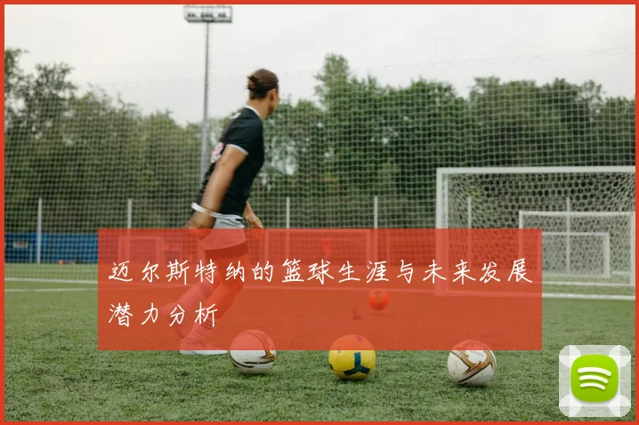 迈尔斯特纳的篮球生涯与未来发展潜力分析