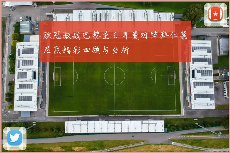 欧冠激战巴黎圣日耳曼对阵拜仁慕尼黑精彩回顾与分析