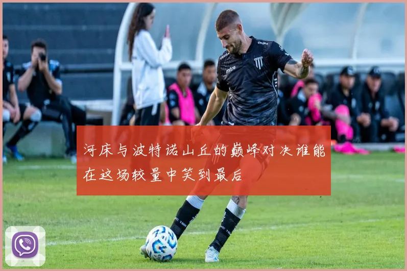 河床与波特诺山丘的巅峰对决谁能在这场较量中笑到最后