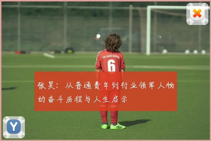 张昊：从普通青年到行业领军人物的奋斗历程与人生启示